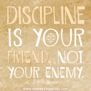 Discipline is your friend, not your enemy. 