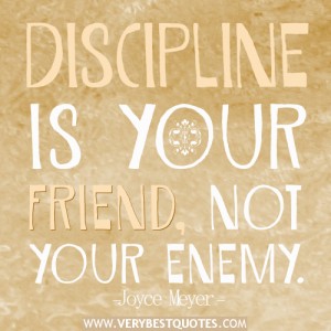 Discipline is your friend, not your enemy. 